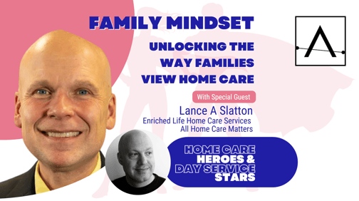 Home Care Heroes and Day Service Stars podcast episode with guest Lance A. Slatton on how families view home care