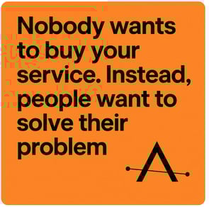 Nobody wants to buy your service. They want to solve their problem